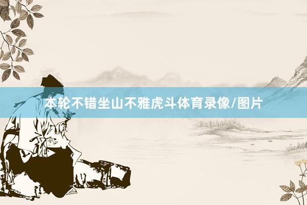 本轮不错坐山不雅虎斗体育录像/图片