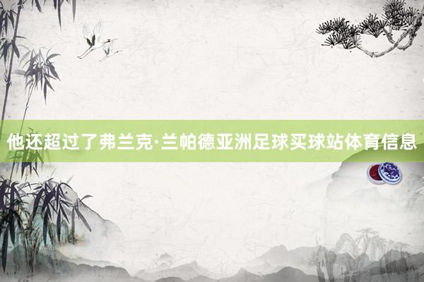 他还超过了弗兰克·兰帕德亚洲足球买球站体育信息