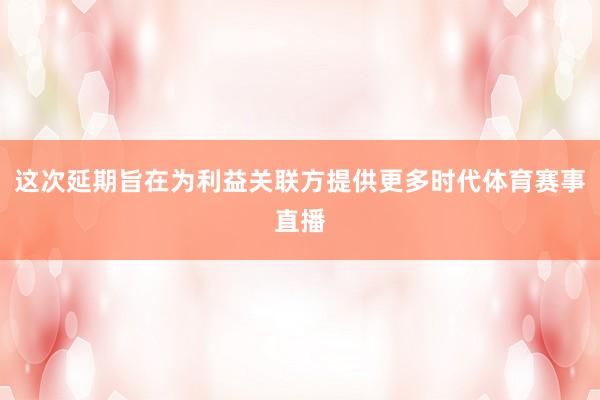 这次延期旨在为利益关联方提供更多时代体育赛事直播