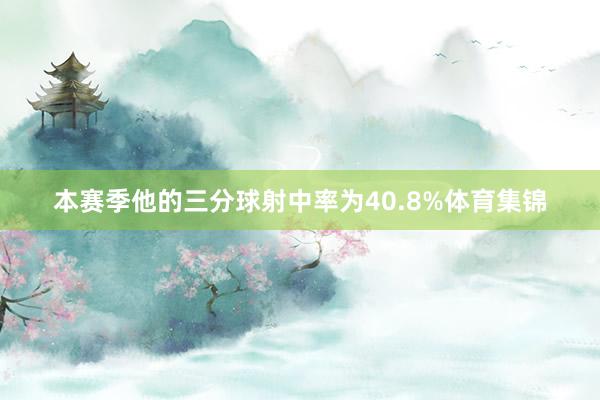 本赛季他的三分球射中率为40.8%体育集锦