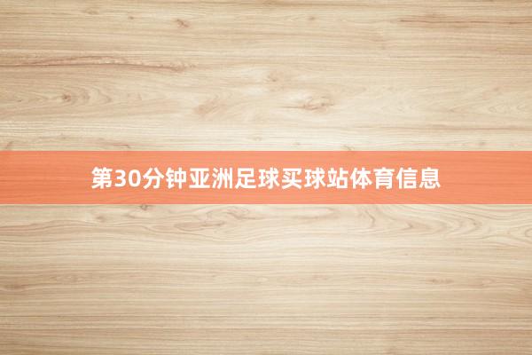 　　第30分钟亚洲足球买球站体育信息