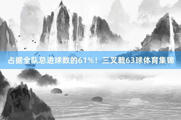 占据全队总进球数的61%！三叉戟63球体育集锦