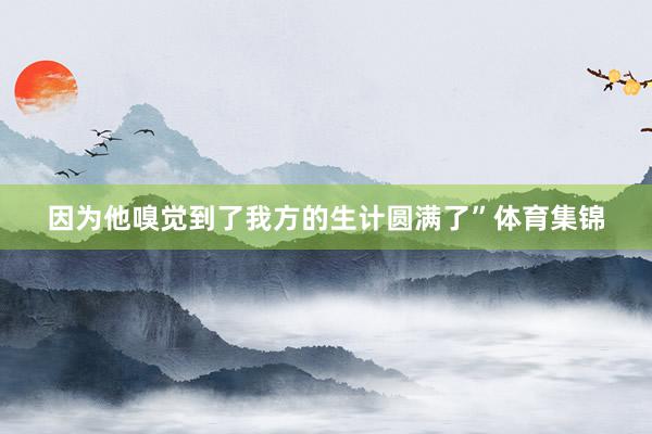 因为他嗅觉到了我方的生计圆满了”体育集锦