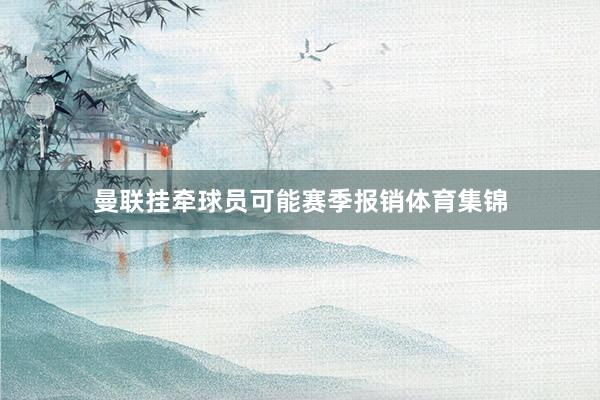 曼联挂牵球员可能赛季报销体育集锦