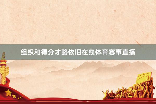 组织和得分才略依旧在线体育赛事直播