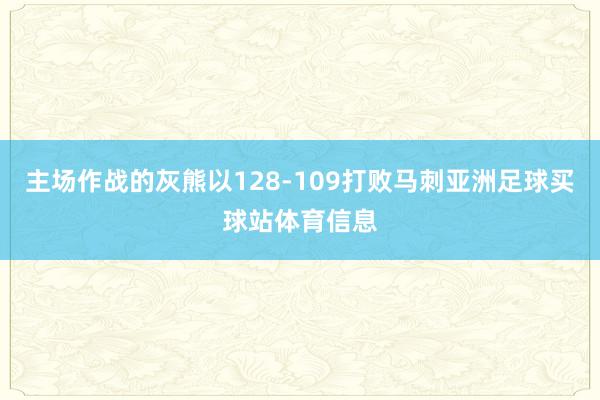 主场作战的灰熊以128-109打败马刺亚洲足球买球站体育信息