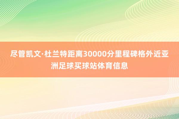 尽管凯文·杜兰特距离30000分里程碑格外近亚洲足球买球站体育信息