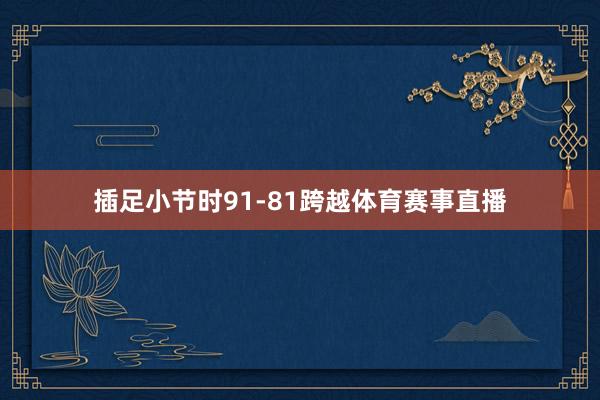 插足小节时91-81跨越体育赛事直播