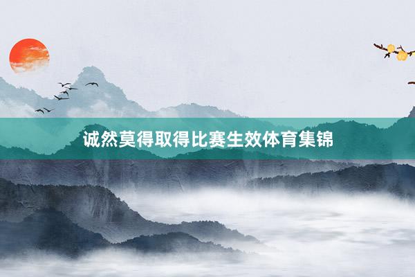 诚然莫得取得比赛生效体育集锦