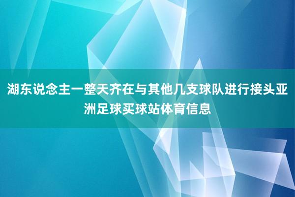 湖东说念主一整天齐在与其他几支球队进行接头亚洲足球买球站体育信息