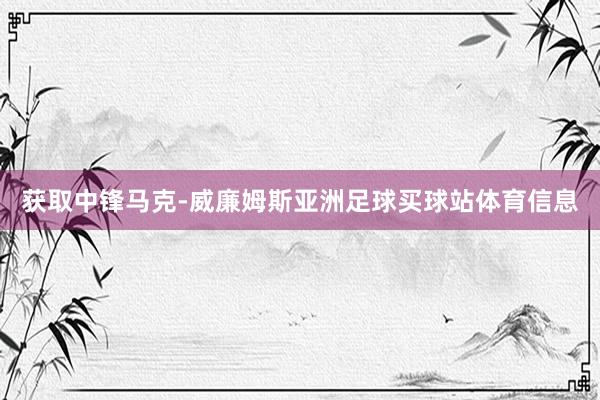 获取中锋马克-威廉姆斯亚洲足球买球站体育信息