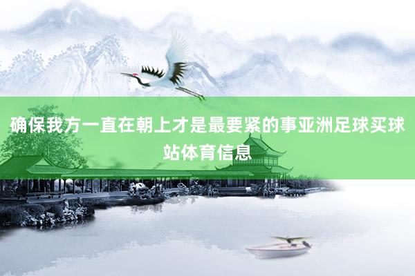 确保我方一直在朝上才是最要紧的事亚洲足球买球站体育信息