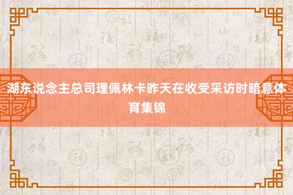 湖东说念主总司理佩林卡昨天在收受采访时暗意体育集锦