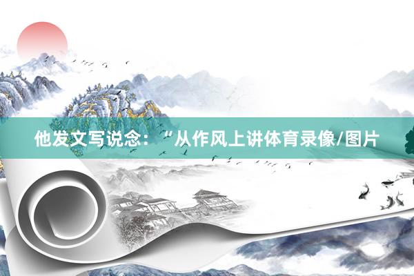 他发文写说念：“从作风上讲体育录像/图片