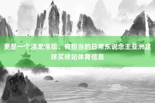 更是一个活龙活现、有担当的日常东说念主亚洲足球买球站体育信息
