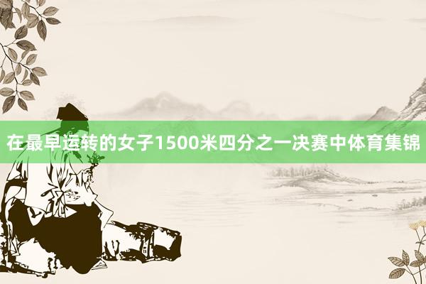 在最早运转的女子1500米四分之一决赛中体育集锦