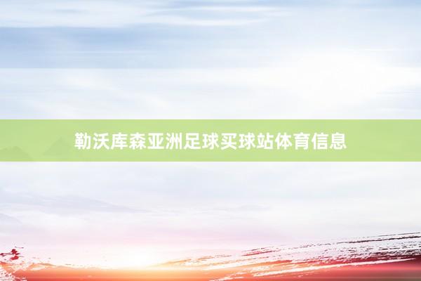 勒沃库森亚洲足球买球站体育信息