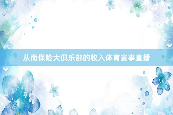 从而保险大俱乐部的收入体育赛事直播