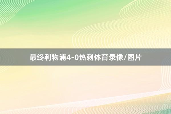 最终利物浦4-0热刺体育录像/图片