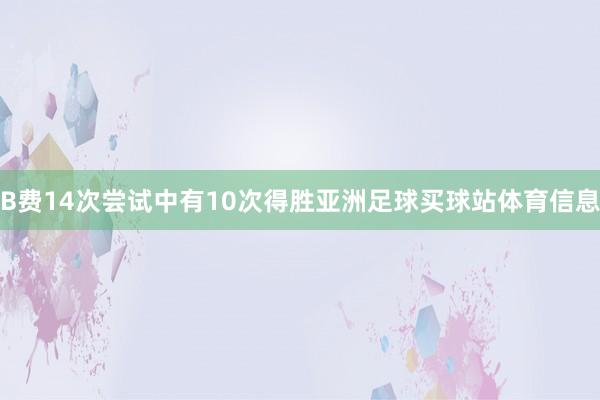 B费14次尝试中有10次得胜亚洲足球买球站体育信息