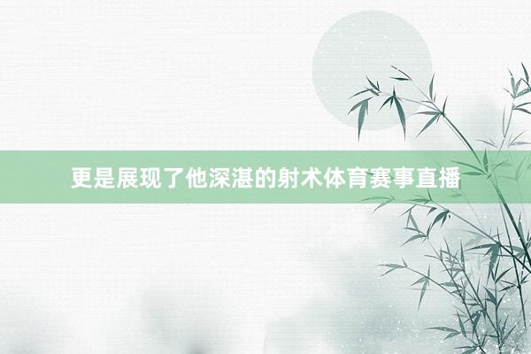 更是展现了他深湛的射术体育赛事直播