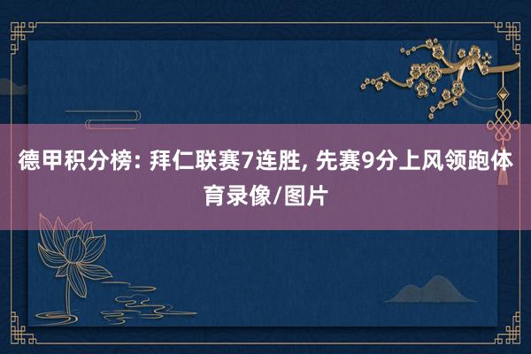 德甲积分榜: 拜仁联赛7连胜, 先赛9分上风领跑体育录像/图片