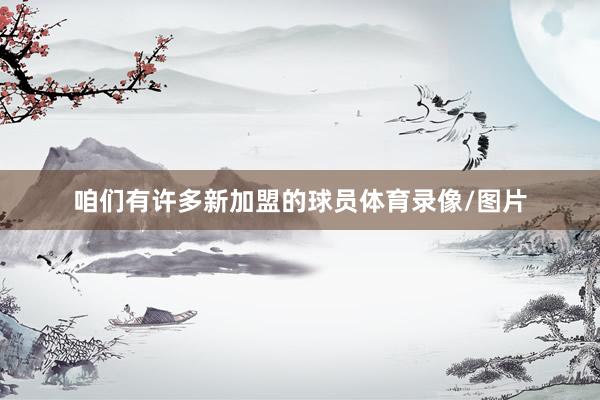 咱们有许多新加盟的球员体育录像/图片
