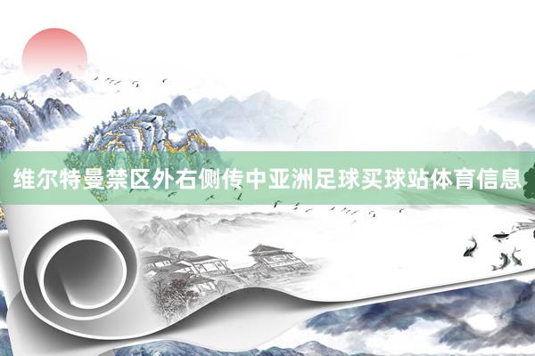 维尔特曼禁区外右侧传中亚洲足球买球站体育信息