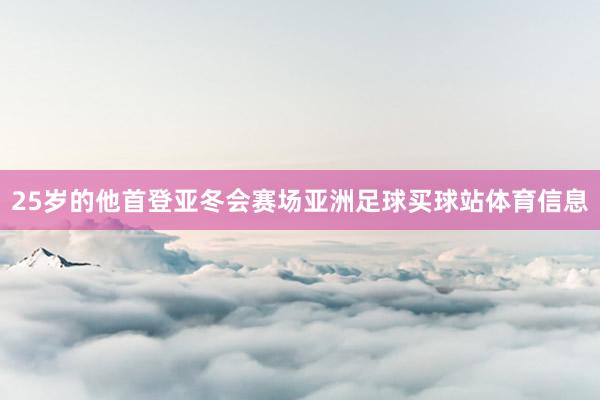 25岁的他首登亚冬会赛场亚洲足球买球站体育信息