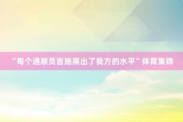 “每个通顺员皆施展出了我方的水平”体育集锦