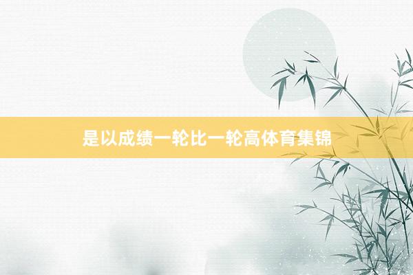 是以成绩一轮比一轮高体育集锦