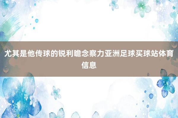 尤其是他传球的锐利瞻念察力亚洲足球买球站体育信息