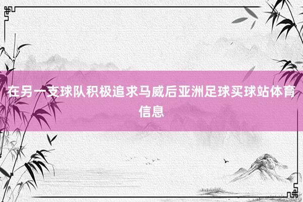 在另一支球队积极追求马威后亚洲足球买球站体育信息