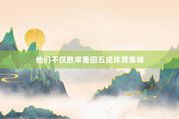 他们不仅胜率重回五成体育集锦