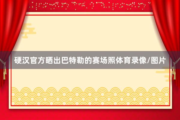 硬汉官方晒出巴特勒的赛场照体育录像/图片