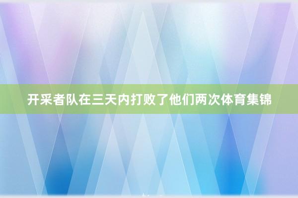 开采者队在三天内打败了他们两次体育集锦