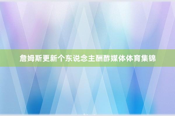 詹姆斯更新个东说念主酬酢媒体体育集锦