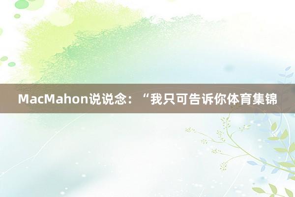 MacMahon说说念：“我只可告诉你体育集锦
