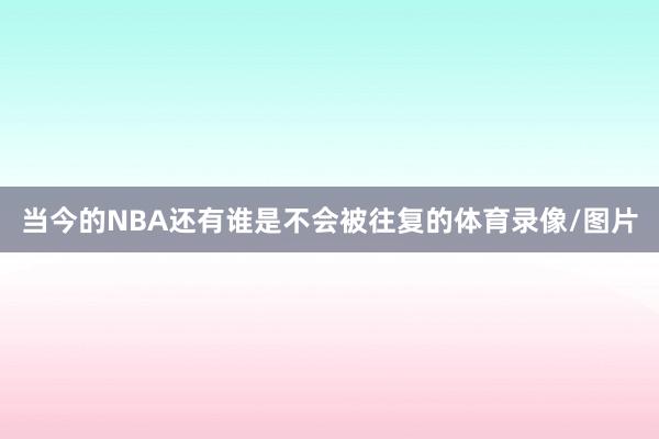 当今的NBA还有谁是不会被往复的体育录像/图片