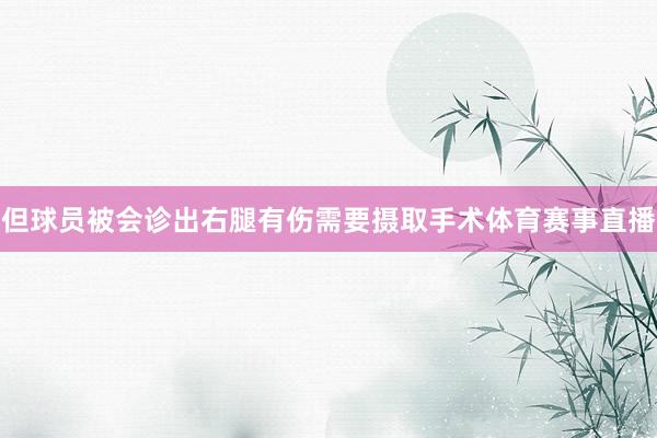 但球员被会诊出右腿有伤需要摄取手术体育赛事直播