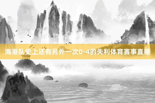 海港队史上还有另外一次0-4的失利体育赛事直播