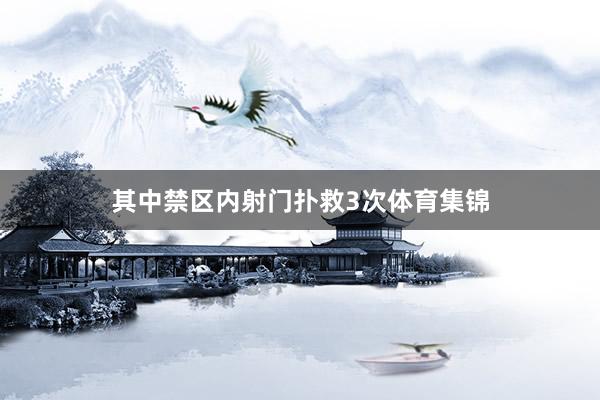 其中禁区内射门扑救3次体育集锦