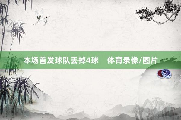 本场首发球队丢掉4球    体育录像/图片