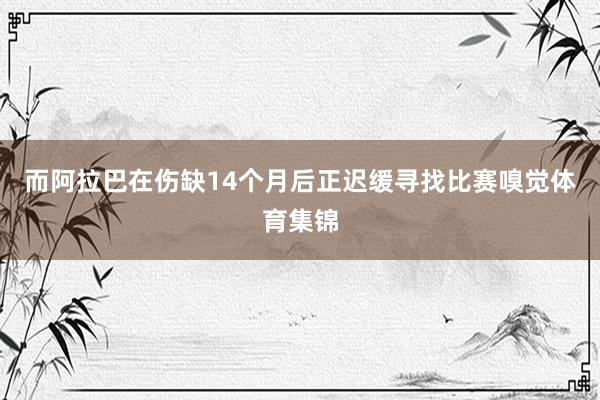 而阿拉巴在伤缺14个月后正迟缓寻找比赛嗅觉体育集锦