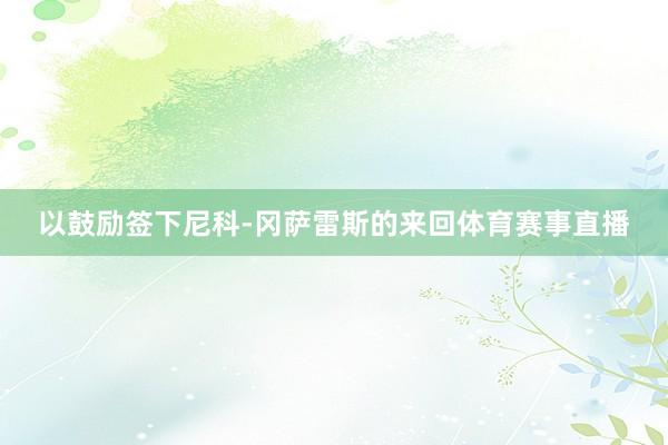 以鼓励签下尼科-冈萨雷斯的来回体育赛事直播