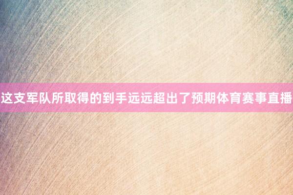 这支军队所取得的到手远远超出了预期体育赛事直播
