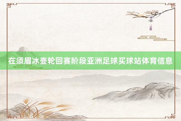 在须眉冰壶轮回赛阶段亚洲足球买球站体育信息