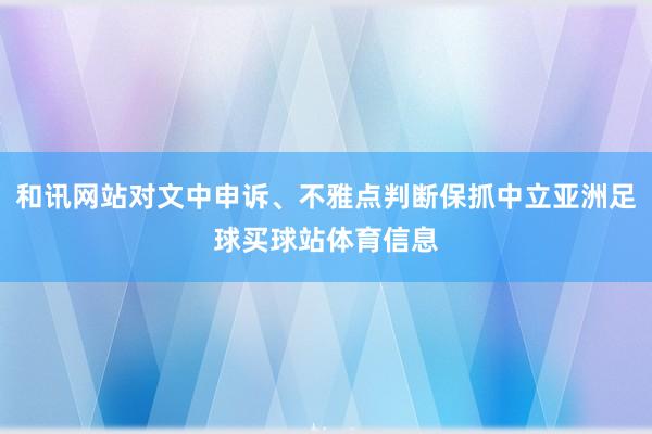 和讯网站对文中申诉、不雅点判断保抓中立亚洲足球买球站体育信息