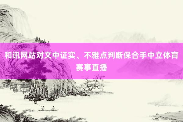 和讯网站对文中证实、不雅点判断保合手中立体育赛事直播