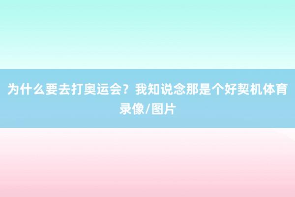 为什么要去打奥运会？我知说念那是个好契机体育录像/图片